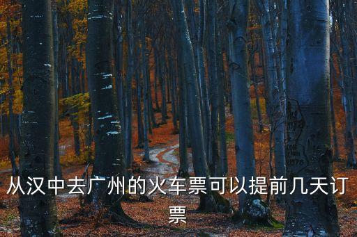從漢中去廣州的火車(chē)票可以提前幾天訂票