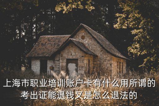 上海市職業培訓賬戶卡有什么用所謂的考出證能退錢又是怎么退法的