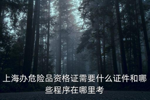 上海辦危險(xiǎn)品資格證需要什么證件和哪些程序在哪里考