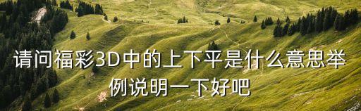 請問福彩3D中的上下平是什么意思舉例說明一下好吧