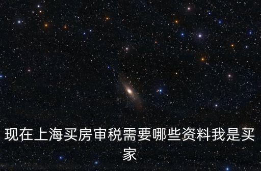 現在上海買房審稅需要哪些資料我是買家