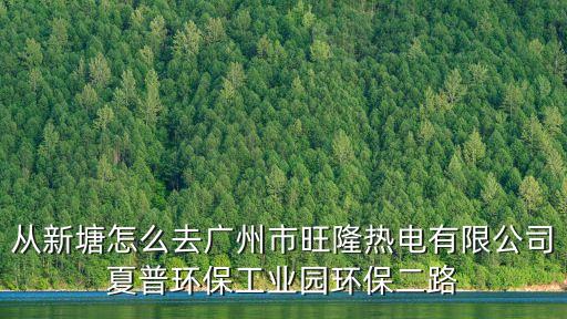 從新塘怎么去廣州市旺隆熱電有限公司夏普環(huán)保工業(yè)園環(huán)保二路