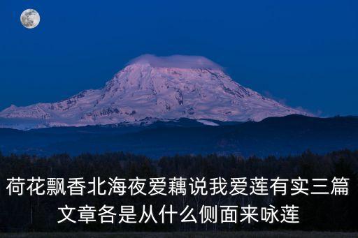 荷花飄香，荷花飄香北海夜愛藕說我愛蓮有實三篇文章各是從什么側面來詠蓮