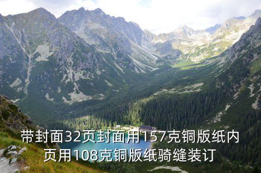 帶封面32頁封面用157克銅版紙內頁用108克銅版紙騎縫裝訂