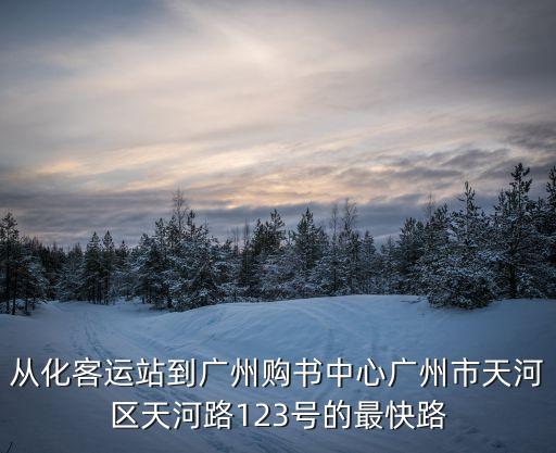 從化客運站到廣州購書中心廣州市天河區天河路123號的最快路
