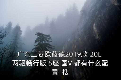 廣汽三菱歐藍德2019款 20L 兩驅暢行版 5座 國VI都有什么配置  搜