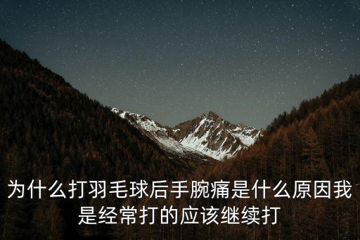 為什么打羽毛球后手腕痛是什么原因我是經常打的應該繼續打