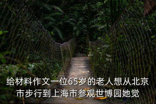 給材料作文一位65歲的老人想從北京市步行到上海市參觀世博園她覺