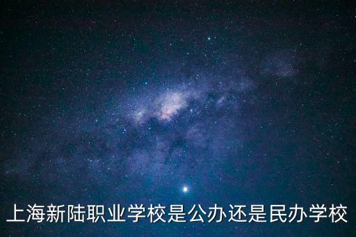上海新陸職業學校是公辦還是民辦學校