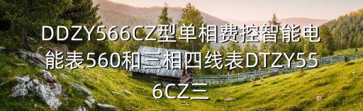 DDZY566CZ型單相費控智能電能表560和三相四線表DTZY556CZ三