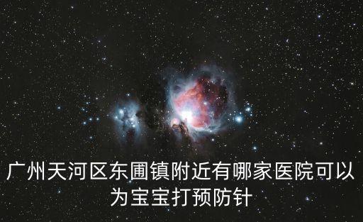 廣州天河區東圃鎮附近有哪家醫院可以為寶寶打預防針