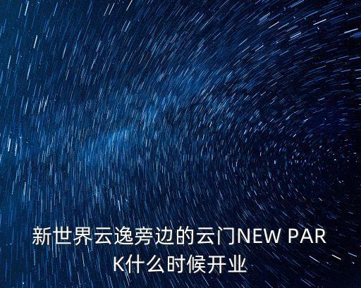 廣州云門百順南路新世界，新世界云逸旁邊的云門NEW PARK什么時候開業