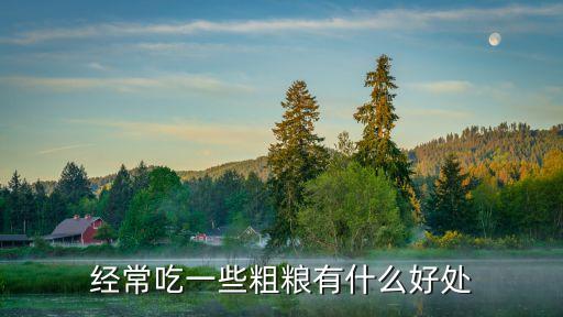 吃粗糧的好處，經常吃粗糧對人的身體有什么好處呢