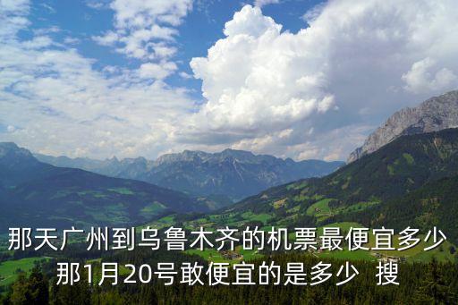 廣州飛烏魯木齊攜程，一月二十多號從廣州到烏魯木齊的機票要多少錢
