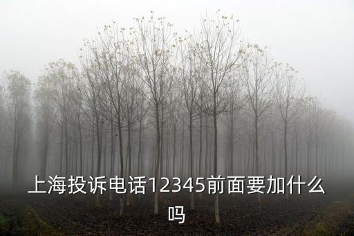 上海投訴電話12345前面要加什么嗎