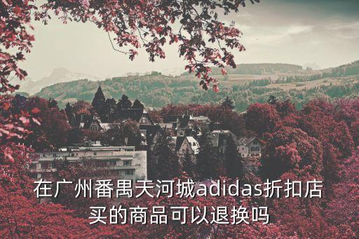在廣州番禺天河城adidas折扣店買的商品可以退換嗎
