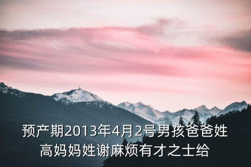 預(yù)產(chǎn)期2013年4月2號(hào)男孩爸爸姓高媽媽姓謝麻煩有才之士給