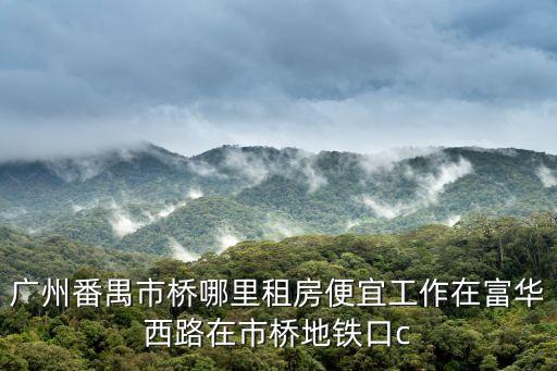 廣州番禺市橋哪里租房便宜工作在富華西路在市橋地鐵口c