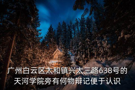 廣州天河北苑三街電梯，廣州白云區(qū)太和鎮(zhèn)興太三路638號(hào)的天河學(xué)院旁有何物辯記便于認(rèn)識(shí)