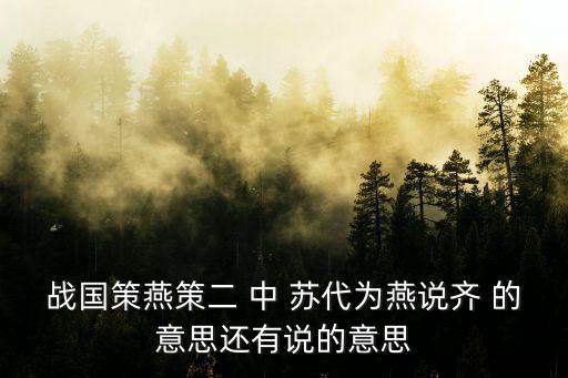 戰國策燕策二 中 蘇代為燕說齊 的意思還有說的意思