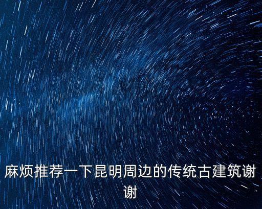 麻煩推薦一下昆明周邊的傳統古建筑謝謝
