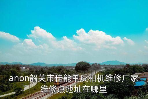 anon韶關市佳能單反相機維修廠家維修點地址在哪里