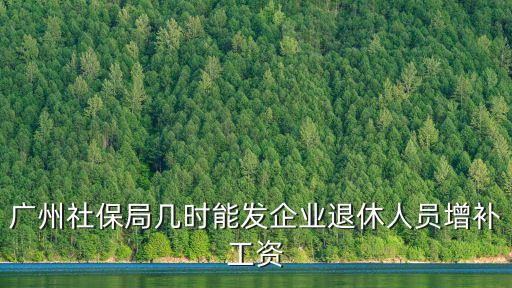 廣州社保局幾時(shí)能發(fā)企業(yè)退休人員增補(bǔ)工資