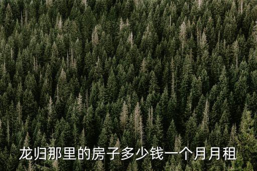 龍歸那里的房子多少錢一個月月租