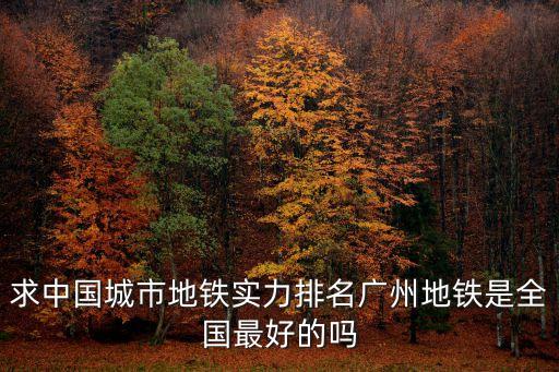 求中國城市地鐵實(shí)力排名廣州地鐵是全國最好的嗎