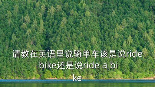 騎車用英語怎么說，騎車的英文怎么說