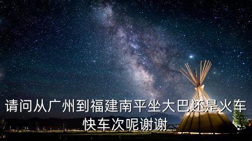 廣州南站到福建南平市，廣州到福建南平的列車