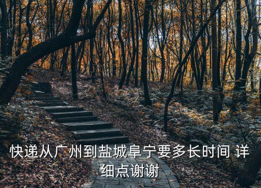 快遞從廣州到阜寧要多長時間，圓通速遞從廣東到江蘇鹽城阜寧縣需要幾天發到陳集鎮要幾天才能