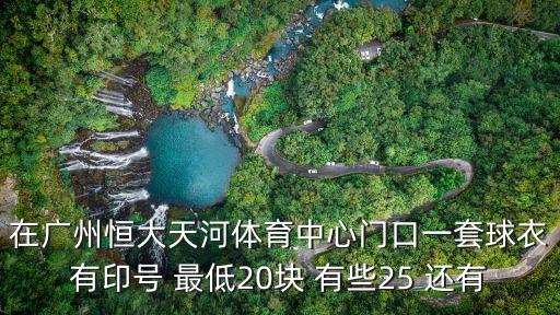 在廣州恒大天河體育中心門口一套球衣有印號 最低20塊 有些25 還有
