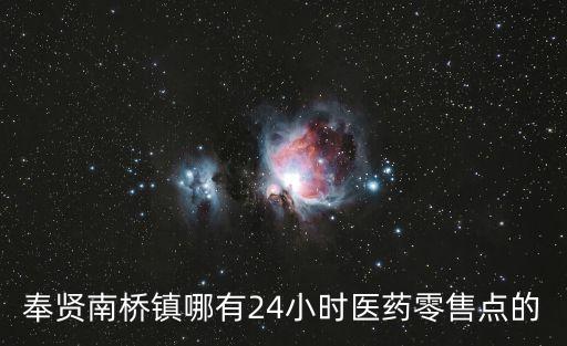 奉賢南橋鎮(zhèn)哪有24小時(shí)醫(yī)藥零售點(diǎn)的