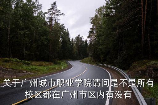 關于廣州城市職業學院請問是不是所有校區都在廣州市區內有沒有
