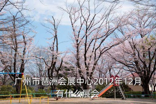 廣州市琶洲會展中心2012年12月有什么展會