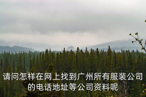 請問怎樣在網上找到廣州所有服裝公司的電話地址等公司資料呢