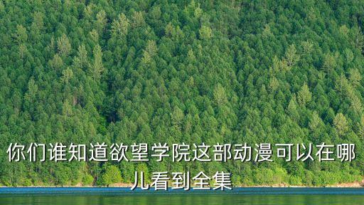 你們誰知道欲望學院這部動漫可以在哪兒看到全集