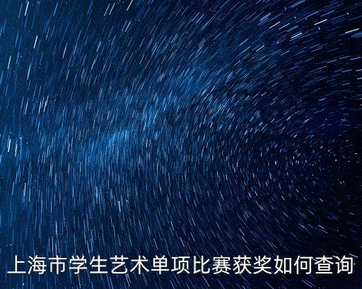 上海市藝術單項比賽領獎，上海市學生藝術單項比賽獲獎如何查詢