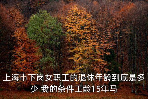 上海市失業女性退休年齡，最新下崗女職工法定退休年齡是多少歲