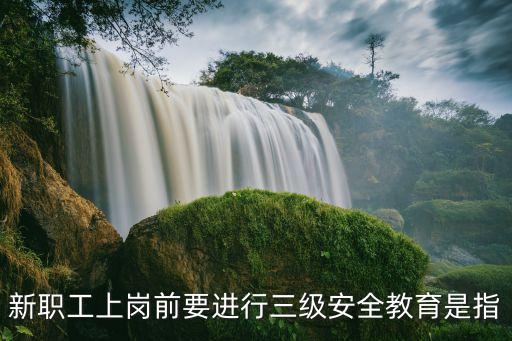 三級(jí)安全教育時(shí)間，三級(jí)安全教育的培訓(xùn)時(shí)間是怎樣規(guī)定的求指導(dǎo)謝謝