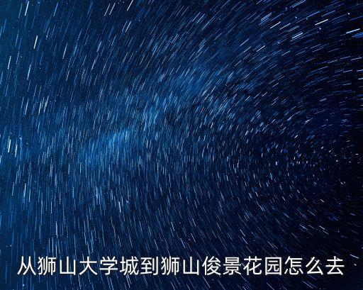廣州南海獅山鎮駿景花園怎么走，從獅山大學城到獅山俊景花園怎么去