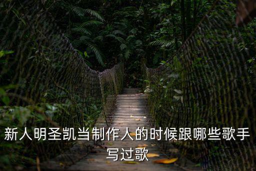 新人明圣凱當(dāng)制作人的時(shí)候跟哪些歌手寫過(guò)歌