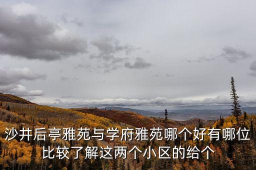 廣州雅苑小區(qū)哪里最好，沙井后亭雅苑與學(xué)府雅苑哪個好有哪位比較了解這兩個小區(qū)的給個