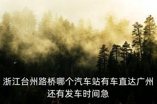 浙江臺(tái)州路橋哪個(gè)汽車站有車直達(dá)廣州還有發(fā)車時(shí)間急