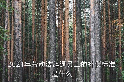 2021年勞動法辭退員工的補償標準是什么