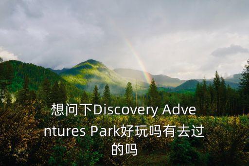 想問下Discovery Adventures Park好玩嗎有去過的嗎
