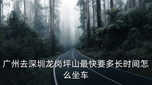 廣州去深圳龍崗坪山最快要多長時間怎么坐車