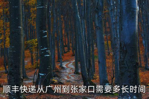 順豐廣州到張家口大概幾天，廣州到張家口的物流多長時間到