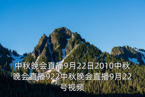 中秋晚會直播9月22日2010中秋晚會直播922中秋晚會直播9月22號視頻